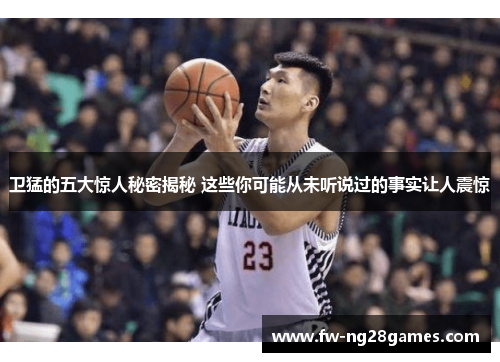 卫猛的五大惊人秘密揭秘 这些你可能从未听说过的事实让人震惊 卫猛的五大惊人秘密揭秘 这些你可能从未听说过的事实让人震惊