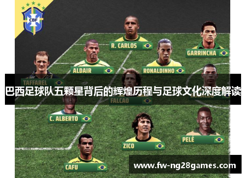 巴西足球队五颗星背后的辉煌历程与足球文化深度解读 巴西足球队五颗星背后的辉煌历程与足球文化深度解读