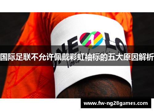 国际足联不允许佩戴彩虹袖标的五大原因解析