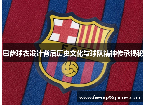 巴萨球衣设计背后历史文化与球队精神传承揭秘 巴萨球衣设计背后历史文化与球队精神传承揭秘