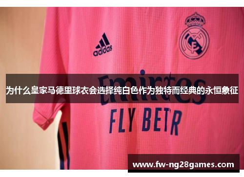 为什么皇家马德里球衣会选择纯白色作为独特而经典的永恒象征