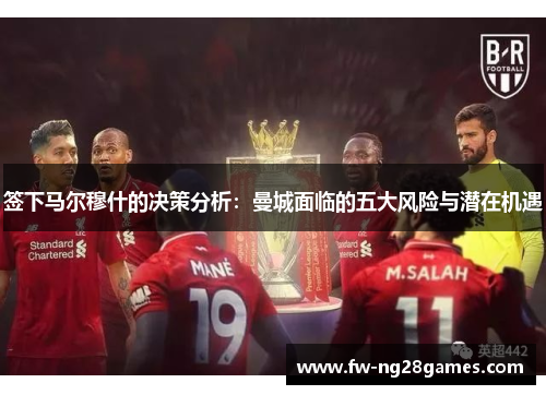 签下马尔穆什的决策分析:曼城面临的五大风险与潜在机遇 签下马尔穆什的决策分析:曼城面临的五大风险与潜在机遇