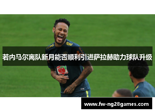 若内马尔离队新月能否顺利引进萨拉赫助力球队升级 若内马尔离队新月能否顺利引进萨拉赫助力球队升级