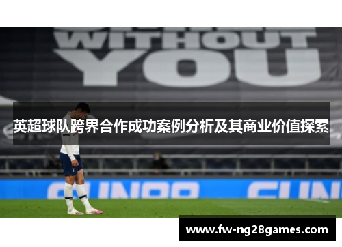 英超球队跨界合作成功案例分析及其商业价值探索 英超球队跨界合作成功案例分析及其商业价值探索