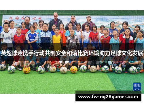 英超球迷携手行动共创安全和谐比赛环境助力足球文化发展 英超球迷携手行动共创安全和谐比赛环境助力足球文化发展