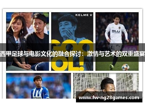 西甲足球与电影文化的融合探讨:激情与艺术的双重盛宴 西甲足球与电影文化的融合探讨:激情与艺术的双重盛宴