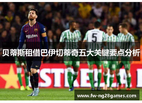 贝蒂斯租借巴伊切蒂奇五大关键要点分析