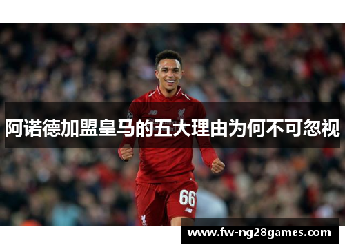 阿诺德加盟皇马的五大理由为何不可忽视
