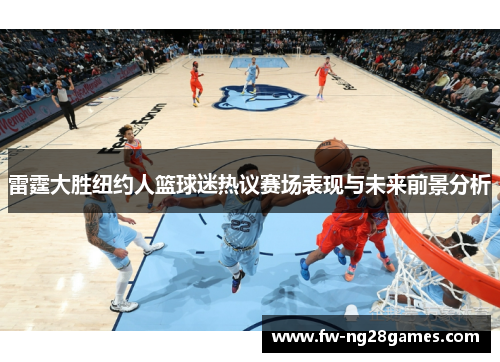雷霆大胜纽约人篮球迷热议赛场表现与未来前景分析