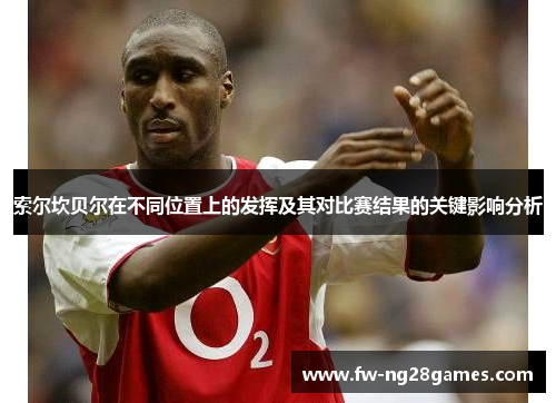 索尔坎贝尔在不同位置上的发挥及其对比赛结果的关键影响分析