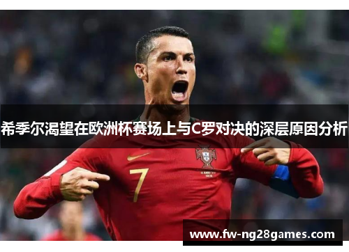 希季尔渴望在欧洲杯赛场上与C罗对决的深层原因分析