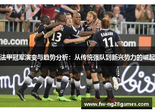 法甲冠军演变与趋势分析：从传统强队到新兴势力的崛起