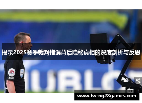 揭示2025赛季裁判错误背后隐秘真相的深度剖析与反思 揭示2025赛季裁判错误背后隐秘真相的深度剖析与反思