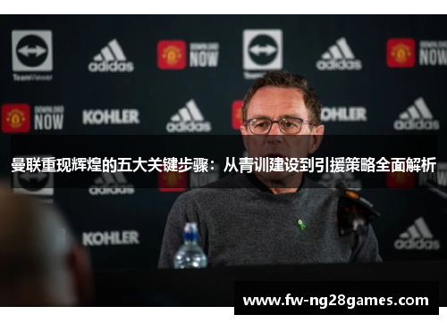 曼联重现辉煌的五大关键步骤:从青训建设到引援策略全面解析 曼联重现辉煌的五大关键步骤:从青训建设到引援策略全面解析