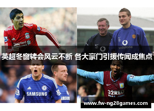 英超冬窗转会风云不断 各大豪门引援传闻成焦点 英超冬窗转会风云不断 各大豪门引援传闻成焦点