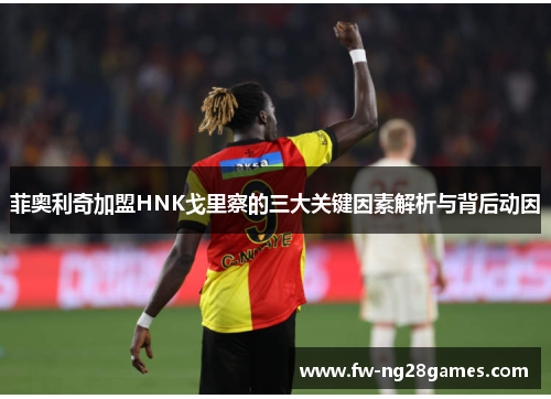 菲奥利奇加盟HNK戈里察的三大关键因素解析与背后动因