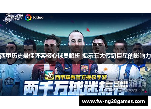 西甲历史最佳阵容核心球员解析 揭示五大传奇巨星的影响力