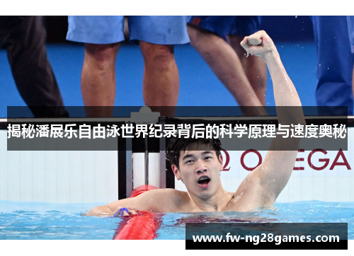揭秘潘展乐自由泳世界纪录背后的科学原理与速度奥秘 揭秘潘展乐自由泳世界纪录背后的科学原理与速度奥秘