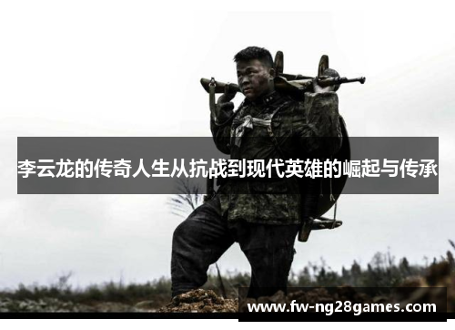 李云龙的传奇人生从抗战到现代英雄的崛起与传承