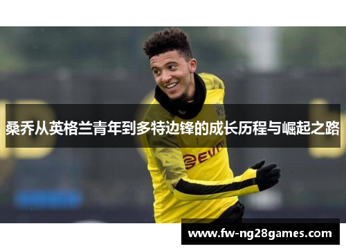 桑乔从英格兰青年到多特边锋的成长历程与崛起之路 桑乔从英格兰青年到多特边锋的成长历程与崛起之路