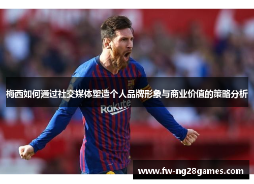 梅西如何通过社交媒体塑造个人品牌形象与商业价值的策略分析