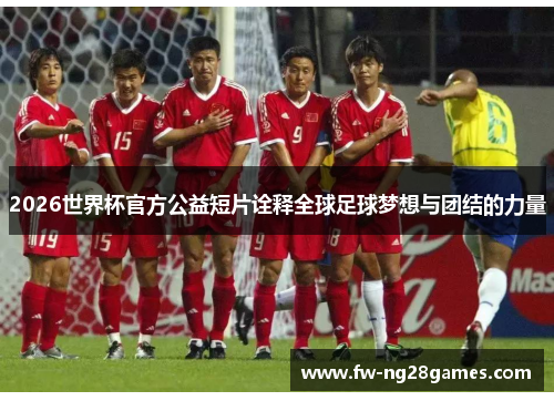 2026世界杯官方公益短片诠释全球足球梦想与团结的力量