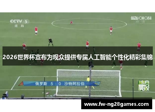 2026世界杯宣布为观众提供专属人工智能个性化精彩集锦